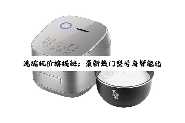 洗碗机价格揭秘：最新热门型号与智能化趋势分析