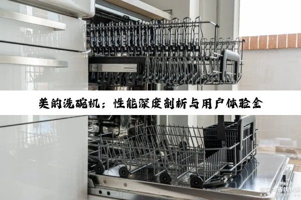 美的洗碗机：性能深度剖析与用户体验全解析