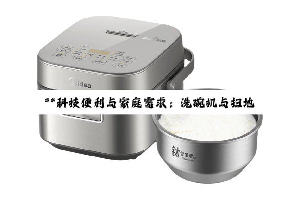 **科技便利与家庭需求：洗碗机与扫地机器人的适用性深思**