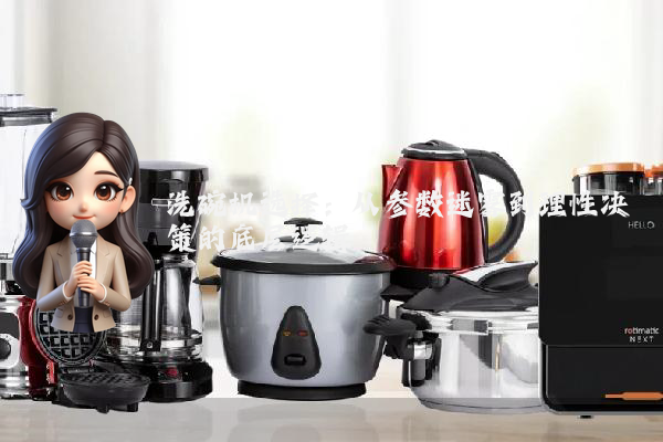 洗碗机选择:从参数迷雾到理性决策的底层逻辑